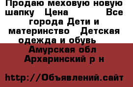 Продаю меховую новую шапку › Цена ­ 1 000 - Все города Дети и материнство » Детская одежда и обувь   . Амурская обл.,Архаринский р-н